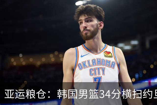 亚运粮仓：韩国男篮34分横扫约旦，李贤重狂砍28分！